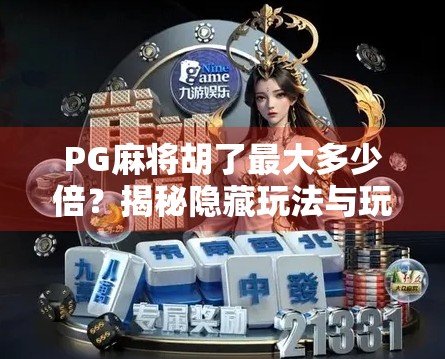 PG麻将胡了最大多少倍？揭秘隐藏玩法与玩家必看的倍数奥秘！