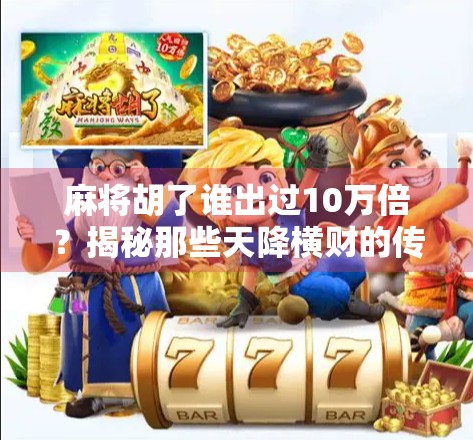 麻将胡了谁出过10万倍?揭秘那些天降横财的传奇牌局!
