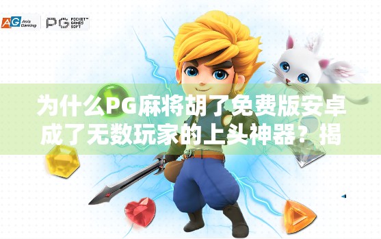 为什么PG麻将胡了免费版安卓成了无数玩家的上头神器？揭秘背后的心理机制与社交密码！