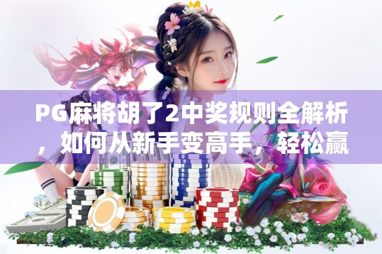 PG麻将胡了2中奖规则全解析，如何从新手变高手，轻松赢取真实奖励？