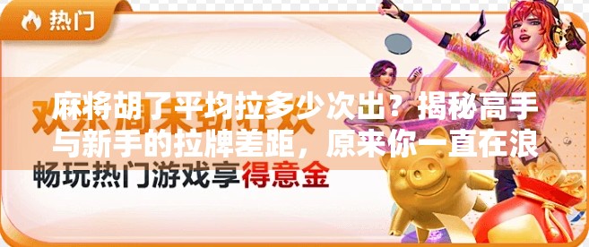 麻将胡了平均拉多少次出?揭秘高手与新手的拉牌差距,原来你一直在浪费机会!