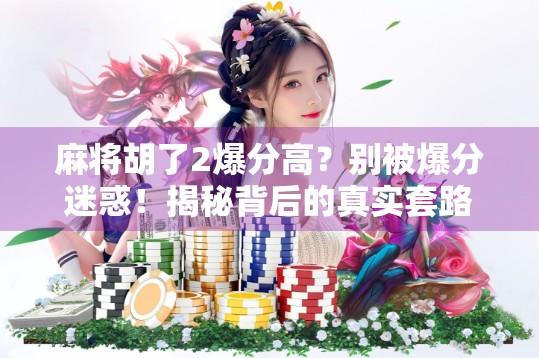 麻将胡了2爆分高？别被爆分迷惑！揭秘背后的真实套路与避坑指南