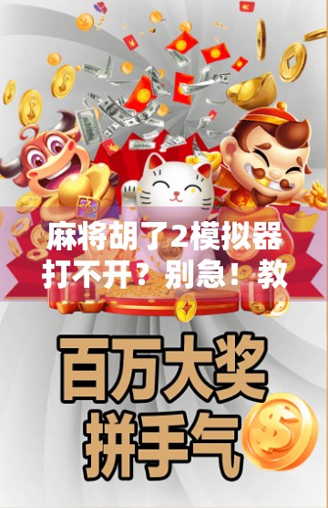 麻将胡了2模拟器打不开?别急!教你三步搞定,重拾老友记的快乐时光!