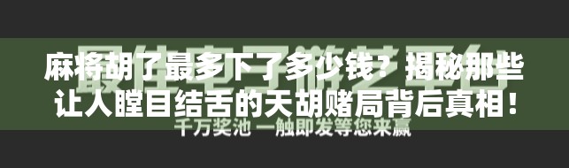 麻将胡了最多下了多少钱?揭秘那些让人瞠目结舌的天胡赌局背后真相!