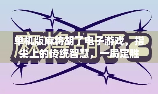 单机版麻将胡了电子游戏,指尖上的传统智慧,一局定胜负的沉浸体验