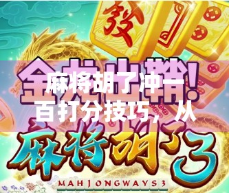 麻将胡了冲一百打分技巧，从新手到高手的进阶秘籍，轻松赢在起跑线！