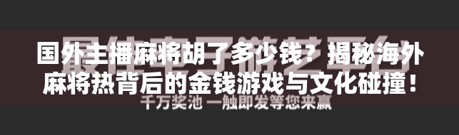 国外主播麻将胡了多少钱?揭秘海外麻将热背后的金钱游戏与文化碰撞!