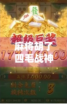 麻将胡了四毛战神？揭秘背后的真实身价与江湖传奇！