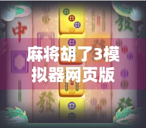 麻将胡了3模拟器网页版,指尖上的国粹狂欢,无需下载也能畅玩的经典!