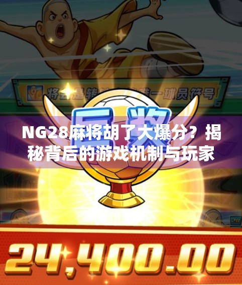 NG28麻将胡了大爆分？揭秘背后的游戏机制与玩家心态！