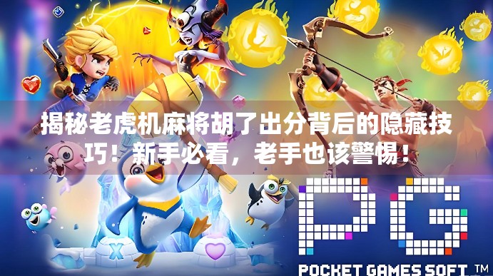 揭秘老虎机麻将胡了出分背后的隐藏技巧！新手必看，老手也该警惕！