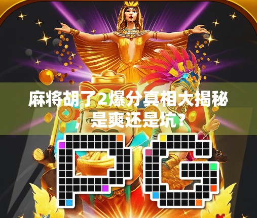 麻将胡了2爆分真相大揭秘，是爽还是坑？