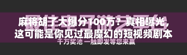 麻将胡了大爆分100万？真相曝光，这可能是你见过最魔幻的短视频剧本！