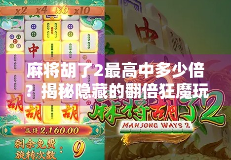麻将胡了2最高中多少倍？揭秘隐藏的翻倍狂魔玩法，新手必看！