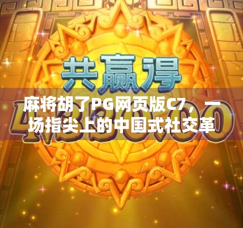 麻将胡了PG网页版C7,一场指尖上的中国式社交革命