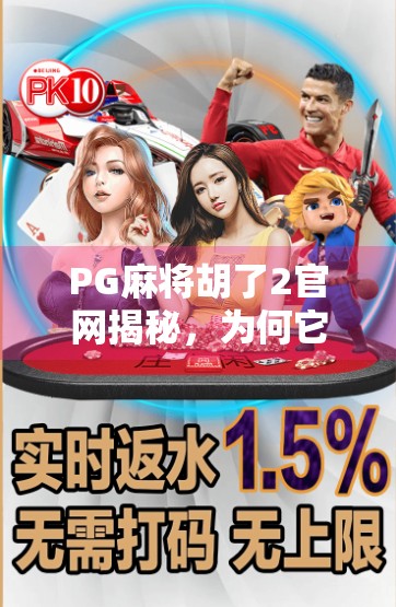 PG麻将胡了2官网揭秘，为何它成为千万玩家的指尖棋牌天堂？