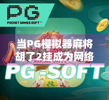 当PG模拟器麻将胡了2挂成为网络热词，我们到底在焦虑什么？