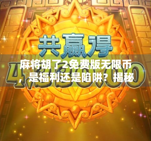 麻将胡了2免费版无限币，是福利还是陷阱？揭秘免费背后的真相！
