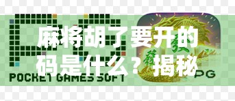 麻将胡了要开的码是什么？揭秘麻将最后一张牌的玄机与心理博弈！