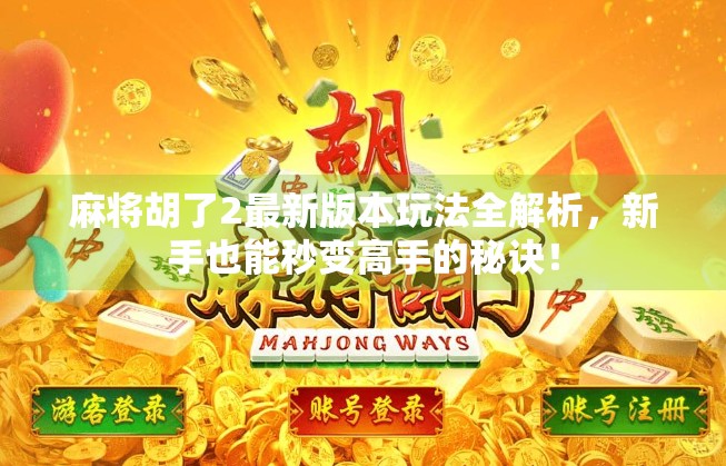 麻将胡了2最新版本玩法全解析，新手也能秒变高手的秘诀！