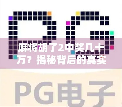 麻将胡了2中奖几十万？揭秘背后的真实故事与普通人如何理性追梦
