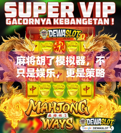 麻将胡了模拟器，不只是娱乐，更是策略与心理的实战训练场