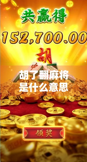 胡了翻麻将是什么意思？揭秘中国麻将文化中的胡与翻背后的人生哲学！