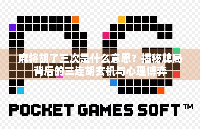 麻将胡了三次是什么意思？揭秘牌局背后的三连胡玄机与心理博弈