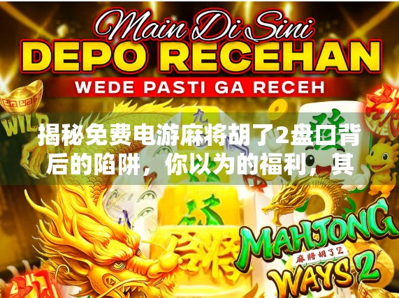 揭秘免费电游麻将胡了2盘口背后的陷阱，你以为的福利，其实是数字牢笼！