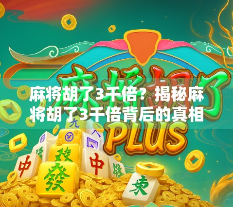麻将胡了3千倍？揭秘麻将胡了3千倍背后的真相与网络玄学