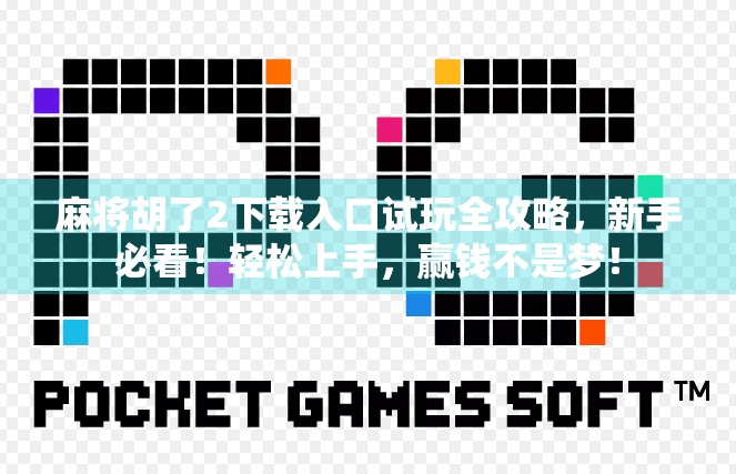 麻将胡了2下载入口试玩全攻略，新手必看！轻松上手，赢钱不是梦！