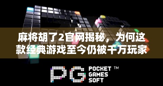 麻将胡了2官网揭秘，为何这款经典游戏至今仍被千万玩家追捧？