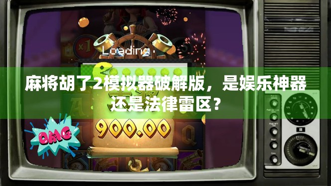 麻将胡了2模拟器破解版，是娱乐神器还是法律雷区？