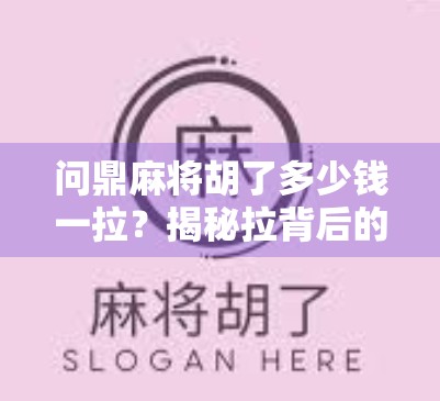 问鼎麻将胡了多少钱一拉？揭秘拉背后的财富密码与社交玄机！
