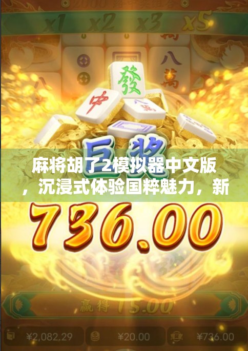 麻将胡了2模拟器中文版，沉浸式体验国粹魅力，新手也能秒变高手！