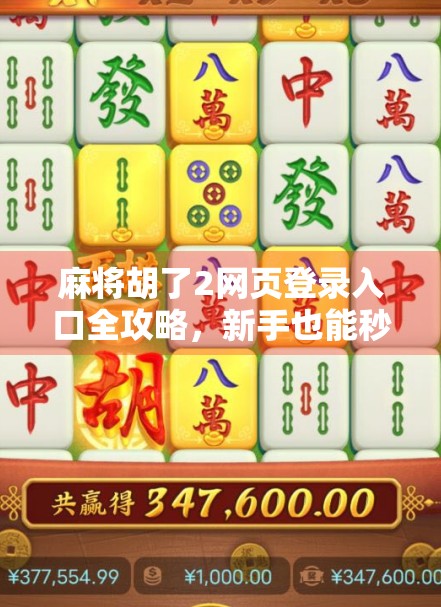麻将胡了2网页登录入口全攻略，新手也能秒变老玩家！