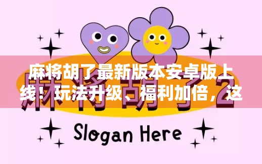 麻将胡了最新版本安卓版上线!玩法升级、福利加倍,这波更新你绝对不能错过!
