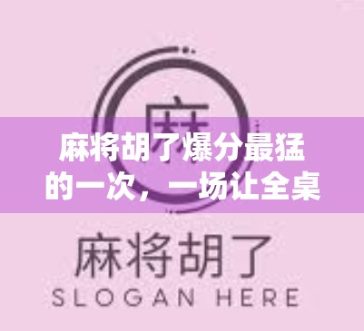 麻将胡了爆分最猛的一次，一场让全桌沉默的神仙局！