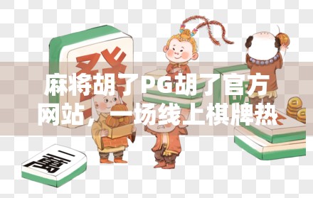 麻将胡了PG胡了官方网站，一场线上棋牌热潮背后的真相与思考