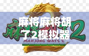 麻将麻将胡了2模拟器，不只是娱乐，更是策略与社交的智慧博弈场！