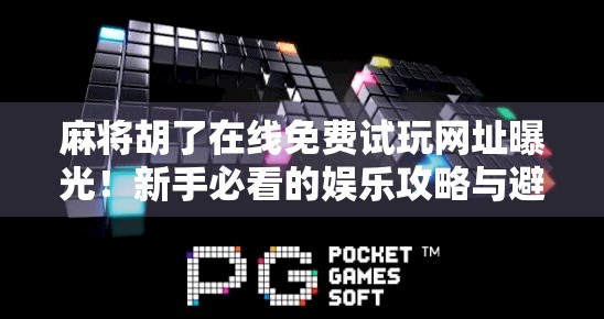 麻将胡了在线免费试玩网址曝光！新手必看的娱乐攻略与避坑指南