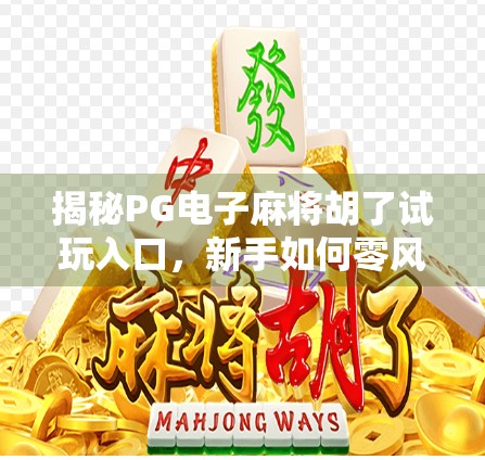 揭秘PG电子麻将胡了试玩入口，新手如何零风险体验真实玩法？