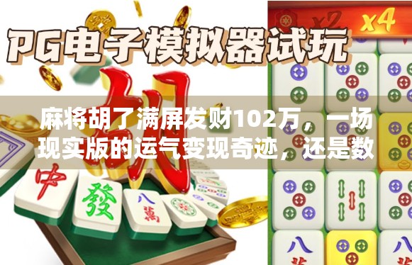 麻将胡了满屏发财102万，一场现实版的运气变现奇迹，还是数字游戏的陷阱？