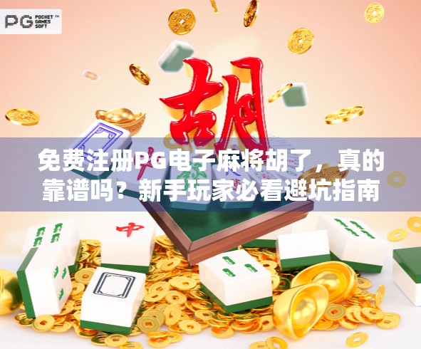 免费注册PG电子麻将胡了,真的靠谱吗?新手玩家必看避坑指南!