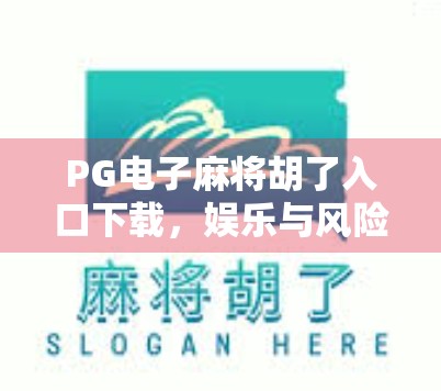 PG电子麻将胡了入口下载，娱乐与风险并存的数字博弈新风口？