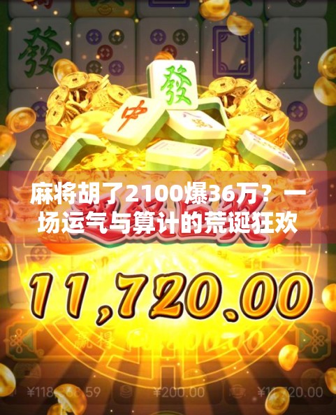 麻将胡了2100爆36万？一场运气与算计的荒诞狂欢，背后藏着多少人性真相？