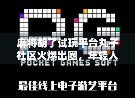 麻将胡了试玩平台丸子社区火爆出圈，年轻人为何爱上了虚拟牌桌？