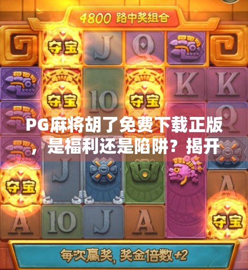 PG麻将胡了免费下载正版,是福利还是陷阱?揭开免费背后的真相!