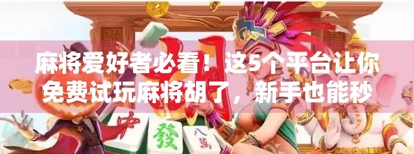 麻将爱好者必看!这5个平台让你免费试玩麻将胡了,新手也能秒变高手!