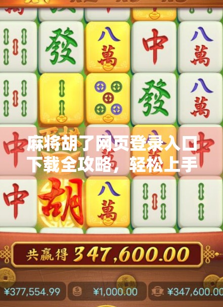 麻将胡了网页登录入口下载全攻略,轻松上手,畅玩经典!